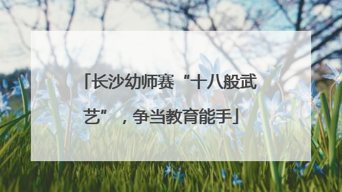 长沙幼师赛“十八般武艺”，争当教育能手